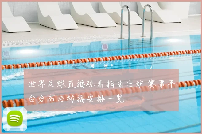 世界足球直播观看指南出炉 赛事平台分布与转播安排一览