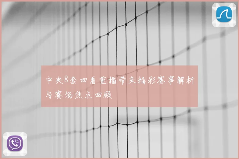 中央8套回看重播带来精彩赛事解析与赛场焦点回顾