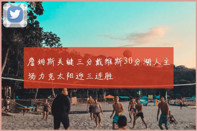 詹姆斯关键三分戴维斯30分湖人主场力克太阳迎三连胜