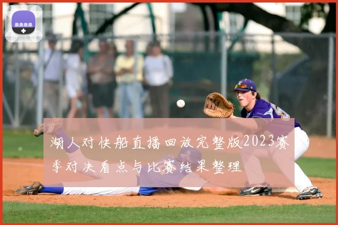 湖人对快船直播回放完整版2023赛季对决看点与比赛结果整理