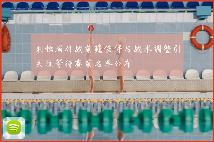 利物浦对战前瞻伤停与战术调整引关注等待赛前名单公布