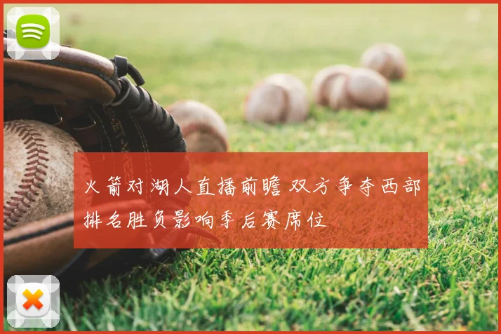 火箭对湖人直播前瞻 双方争夺西部排名胜负影响季后赛席位