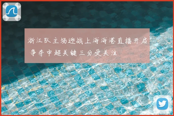 浙江队主场迎战上海海港直播开启 争夺中超关键三分受关注
