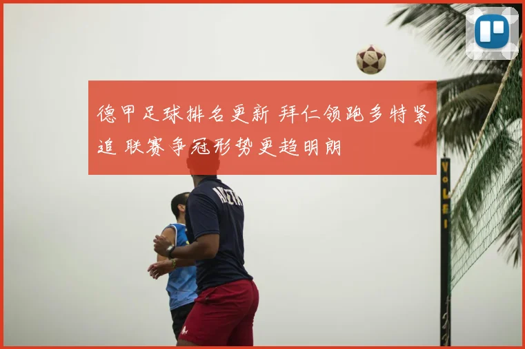 德甲足球排名更新 拜仁领跑多特紧追 联赛争冠形势更趋明朗