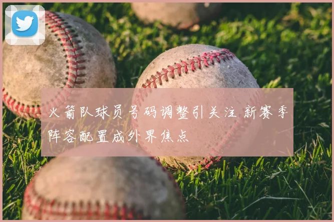 火箭队球员号码调整引关注 新赛季阵容配置成外界焦点