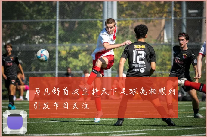 马凡舒首次主持天下足球亮相顺利引发节目关注