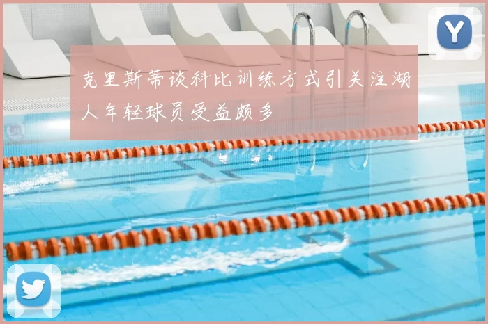 克里斯蒂谈科比训练方式引关注湖人年轻球员受益颇多