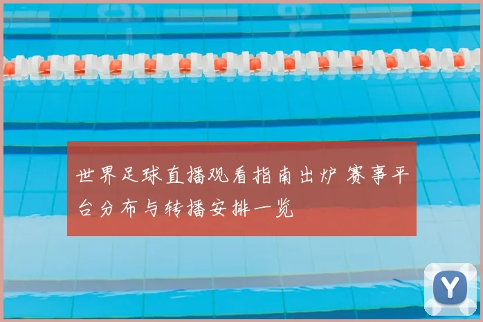 世界足球直播观看指南出炉 赛事平台分布与转播安排一览