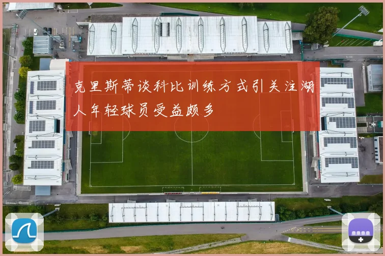 克里斯蒂谈科比训练方式引关注湖人年轻球员受益颇多