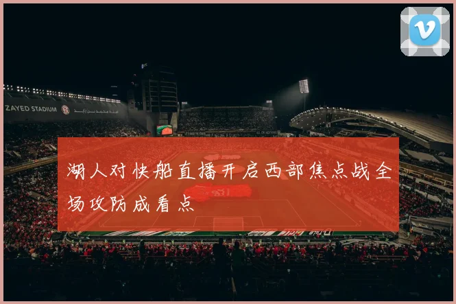 湖人对快船直播开启西部焦点战全场攻防成看点