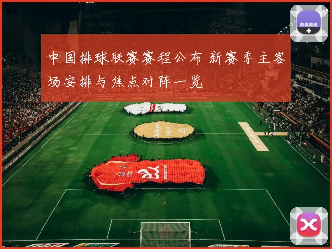 中国排球联赛赛程公布 新赛季主客场安排与焦点对阵一览