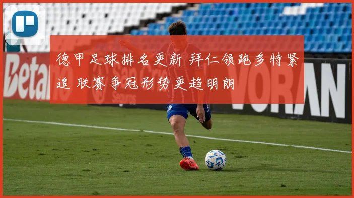 德甲足球排名更新 拜仁领跑多特紧追 联赛争冠形势更趋明朗
