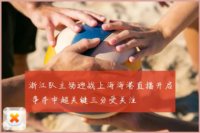 浙江队主场迎战上海海港直播开启 争夺中超关键三分受关注
