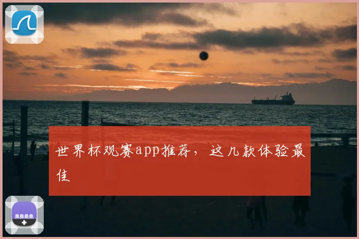 世界杯观赛app推荐，这几款体验最佳