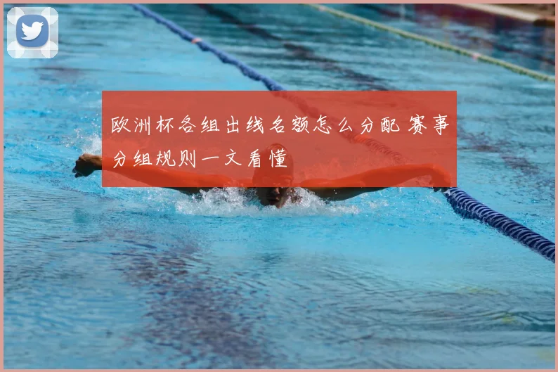 欧洲杯各组出线名额怎么分配 赛事分组规则一文看懂
