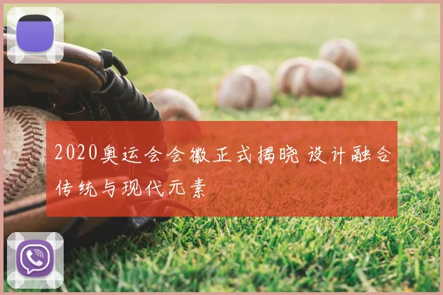 2020奥运会会徽正式揭晓 设计融合传统与现代元素