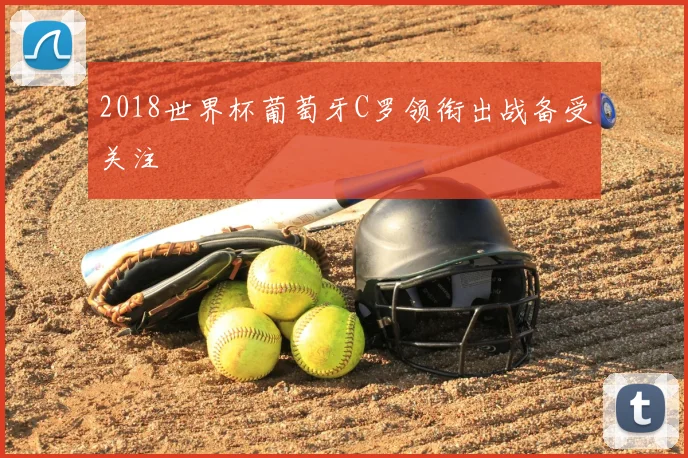 2018世界杯葡萄牙C罗领衔出战备受关注