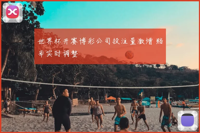 世界杯开赛博彩公司投注量激增 赔率实时调整