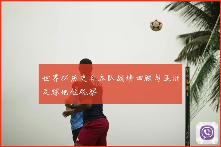 世界杯历史日本队战绩回顾与亚洲足球地位观察