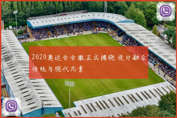 2020奥运会会徽正式揭晓 设计融合传统与现代元素